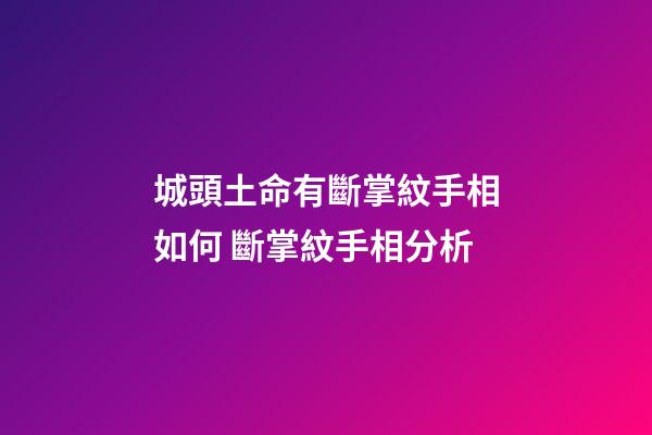 城頭土命有斷掌紋手相如何 斷掌紋手相分析